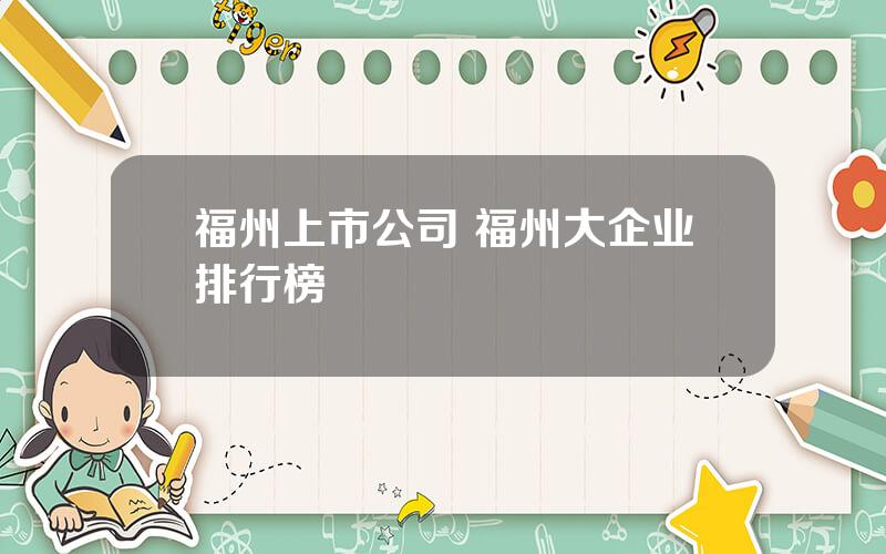 福州上市公司 福州大企业排行榜